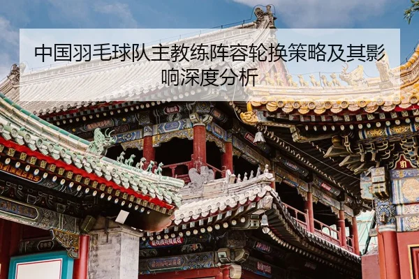 中国羽毛球队主教练阵容轮换策略及其影响深度分析（kaiyun）