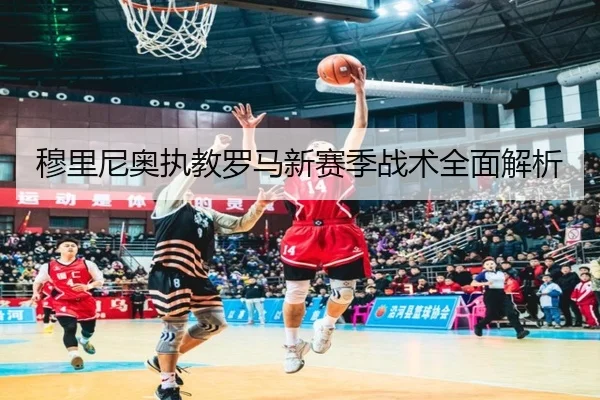 穆里尼奥执教罗马新赛季战术全面解析（kaiyun）