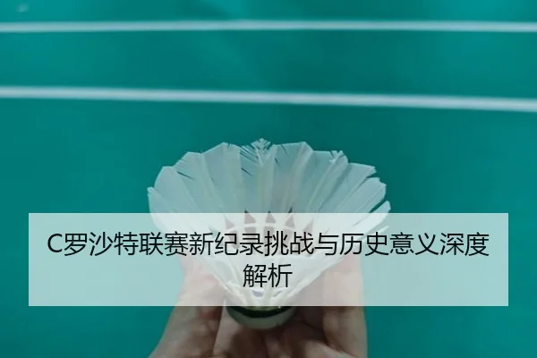 C罗沙特联赛新纪录挑战与历史意义深度解析（kaiyun）